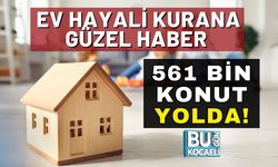 Ev Hayali Kurana Güzel Haber: 561 Bin Konut Yolda!