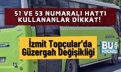 51 ve 53 Numaralı Hattı Kullananlar Dikkat! İzmit Topçular’da Güzergah Değişikliği