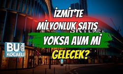 İzmit'te Milyonluk Satış' Yoksa AVM Mi gelecek?