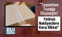 "Taşınırken Tuzağa Düşmeyin! Yetkisiz Nakliyecilere Karşı Dikkat"