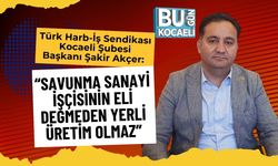 Türk Harb-İş Sendikası Kocaeli Şubesi Başkanı Şakir Akçer:  “Savunma Sanayi İşçisinin Eli Değmeden Yerli Üretim Olmaz”