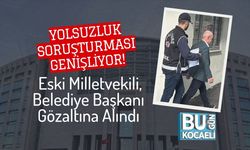Yolsuzluk Soruşturması Genişliyor! Eski Milletvekili, Belediye Başkanı Gözaltına Alındı