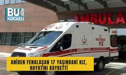 Aniden fenalaşan 17 yaşındaki kız, hayatını kaybetti