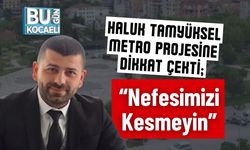 Haluk Tamyüksel Metro Projesine Dikkat Çekti; “Nefesimizi Kesmeyin”