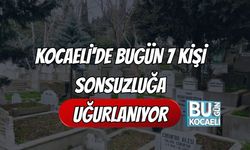 Kocaeli'de Bugün 7 Kişi Sonsuzluğa Uğurlanıyor
