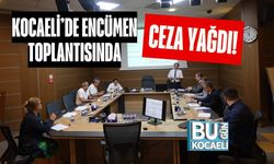 Kocaeli’de Encümen Toplantısında Ceza Yağdı!