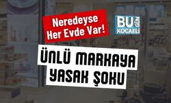 Neredeyse Her Evde Var! Ünlü Markaya Yasak Şoku