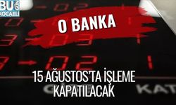 O Banka 15 Ağustos’ta İşleme Kapatılacak