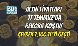 Altın fiyatları 17 Temmuz’da Rekora Koştu! Çeyrek 7.100 TL’yi Geçti