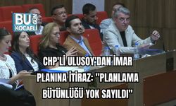 CHP'li Ulusoy'dan İmar Planına İtiraz: "Planlama Bütünlüğü Yok Sayıldı"