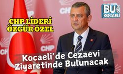 CHP Lideri Özgür Özel Kocaeli’de Cezaevi Ziyaretinde Bulunacak
