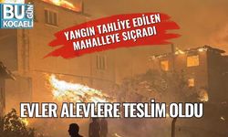 Yangın tahliye edilen mahalleye sıçradı: Evler alevlere teslim oldu
