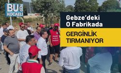 Gebze’deki O Fabrikada Gerginlik Tırmanıyor