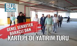 Genel Sekreter Baraçlı’dan Kartepe’de Yatırım Turu