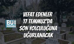 Vefat Edenler 17 Temmuz'da Son Yolculuğuna Uğurlanacak