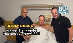 Recep Durul, Hikmet Erenkaya’yı Hastanede Ziyaret Etti