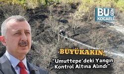 Büyükakın, “Umuttepe’deki Yangın Kontrol Altına Alındı”