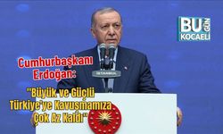Cumhurbaşkanı Erdoğan: "Büyük ve Güçlü Türkiye'ye Kavuşmamıza Çok Az Kaldı"