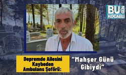 Depremde Ailesini Kaybeden Ambulans Şoförü: “Mahşer Günü Gibiydi”