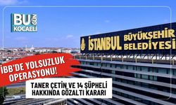 İBB’de Yolsuzluk Operasyonu! Taner Çetin ve 14 Şüpheli Hakkında Gözaltı Kararı