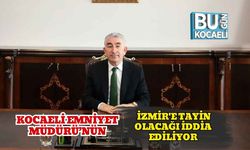 Kocaeli Emniyet Müdürü’nün İzmir'e Tayin Olacağı İddia Ediliyor