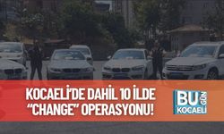 Kocaeli’de Dahil 10 İlde “Change” Operasyonu!