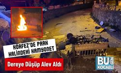 Körfez’de Park Halindeki Kamyonet Dereye Düşüp Alev Aldı