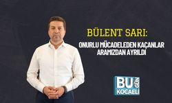 Bülent Sarı: Onurlu Mücadeleden Kaçanlar Aramızdan Ayrıldı
