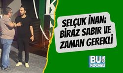 Selçuk İnan; Biraz Sabır Ve Zaman Gerekli