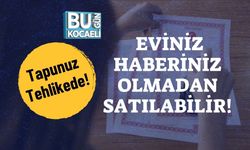 Tapunuz Tehlikede! Eviniz Haberiniz Olmadan Satılabilir!
