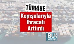 Türkiye Komşularıyla İhracatı Arttırdı