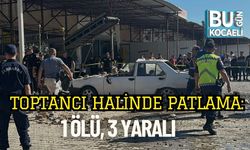 Toptancı Halinde Patlama: 1 Ölü, 3 Yaralı
