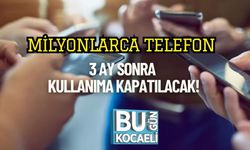 Milyonlarca Telefon 3 Ay Sonra Kullanıma Kapatılacak!