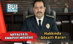 Antalya İl Emniyet Müdürü Hakkında Gözaltı Kararı