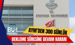 AYM’den 300 Günlük Bekleme Süresine Devam Kararı