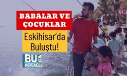 Babalar ve Çocuklar Eskihisar’da Buluştu!