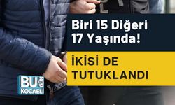 Biri 15 Diğeri 17 Yaşında! İkisi de Tutuklandı