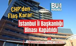 CHP’den Flaş Karar: İstanbul İl Başkanlığı Binası Kapatıldı