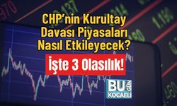 CHP’nin Kurultay Davası Piyasaları Nasıl Etkileyecek? İşte 3 Olasılık!
