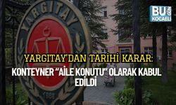 Yargıtay’dan Tarihi Karar: Konteyner “Aile Konutu” Olarak Kabul Edildi