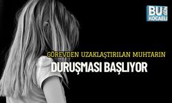 Görevden Uzaklaştırılan Muhtarın Duruşması Başlıyor