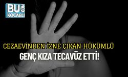 Cezaevinden İzne Çıkan Hükümlü Genç Kıza Tecavüz Etti!