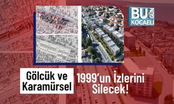 Gölcük ve Karamürsel 1999’un İzlerini Silecek!