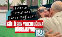 Kızının Feryatları Yürek Dağladı! Güllü Son Yolculuğuna Uğurlanıyor