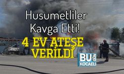 Husumetliler Kavga Etti! 4 Ev Ateşe Verildi