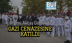 İlhami Aktaş Gölcük’te Gazi Cenazesine Katıldı