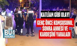 Katliam Gibi Olay: Genç Önce Komşusunu, Sonra Annesi ve Kardeşini Yaraladı