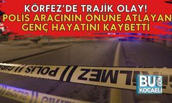 Körfez’de Trajik Olay! Polis Aracının Önüne Atlayan Genç Hayatını Kaybetti