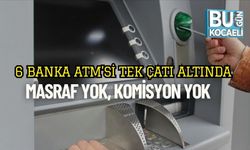 6 Banka ATM’si Tek Çatı Altında: Masraf Yok, Komisyon Yok