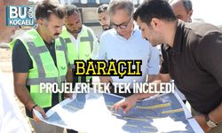 Baraçlı Projeleri Tek Tek İnceledi